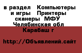  в раздел : Компьютеры и игры » Принтеры, сканеры, МФУ . Челябинская обл.,Карабаш г.